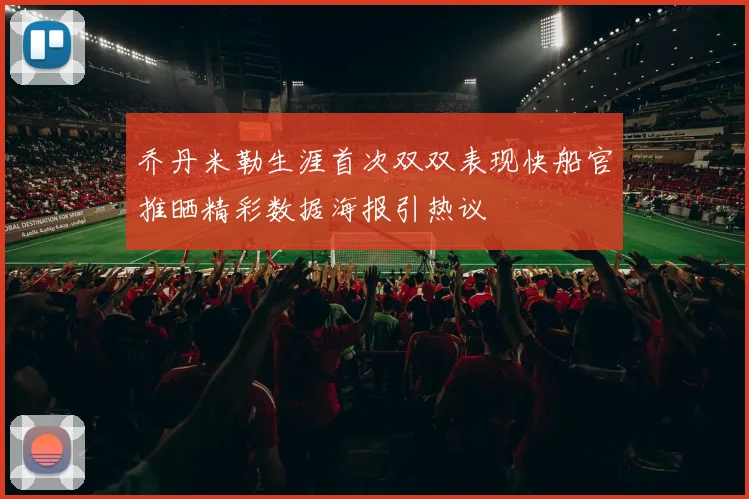 乔丹米勒生涯首次双双表现快船官推晒精彩数据海报引热议