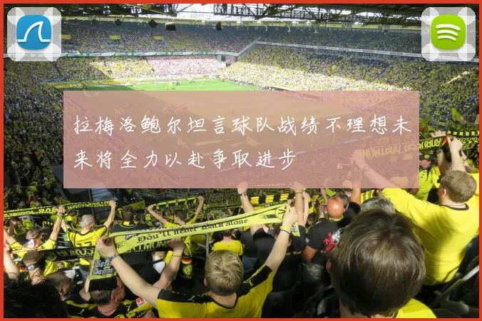 拉梅洛鲍尔坦言球队战绩不理想未来将全力以赴争取进步