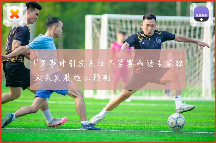 C罗事件引发关注已罢赛两场专家称未来发展难以预测