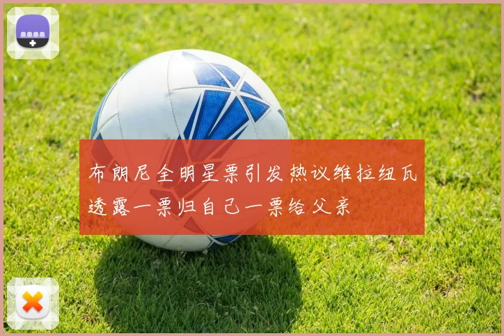 布朗尼全明星票引发热议维拉纽瓦透露一票归自己一票给父亲