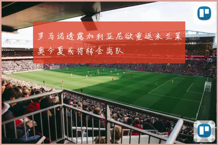 罗马诺透露加利亚尼欲重返米兰莱奥今夏或将转会离队