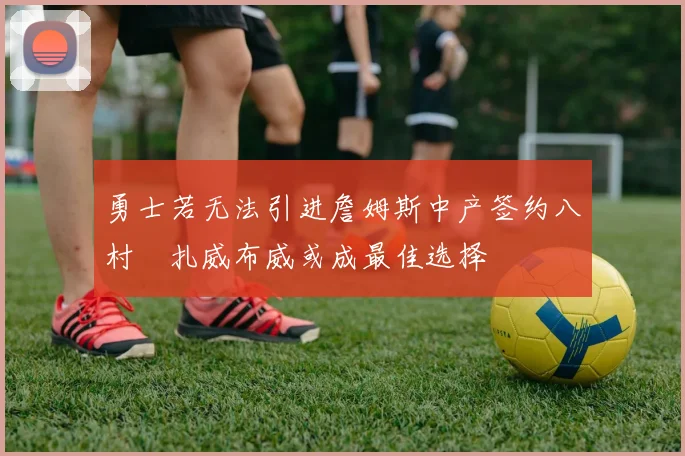 勇士若无法引进詹姆斯中产签约八村塁扎威布威或成最佳选择