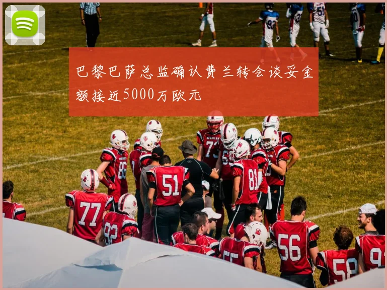 巴黎巴萨总监确认费兰转会谈妥金额接近5000万欧元