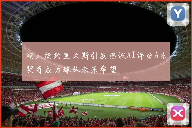 湖人续约里夫斯引发热议AI评分A东契奇成为球队未来希望