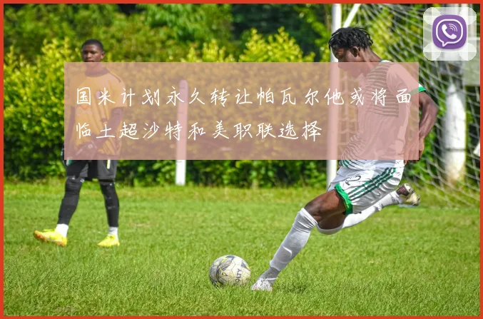 国米计划永久转让帕瓦尔他或将面临土超沙特和美职联选择
