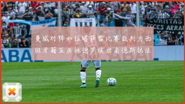 曼城对阵加拉塔萨雷比赛裁判为西班牙籍亚历杭德罗埃尔南德斯执法解析