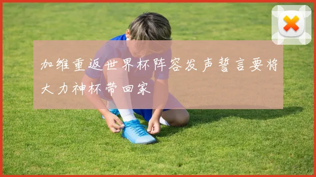 加维重返世界杯阵容发声誓言要将大力神杯带回家