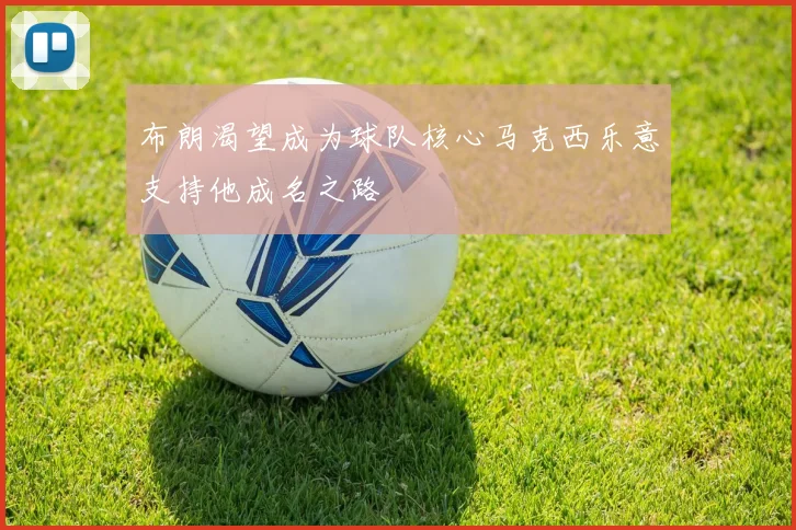 布朗渴望成为球队核心马克西乐意支持他成名之路